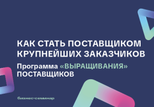 Семинар «Как стать поставщиком крупнейших заказчиков, программа «выращивания» поставщиков»